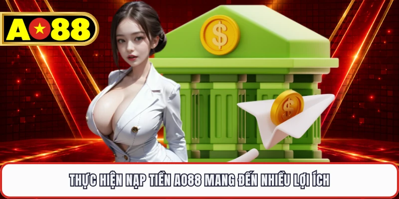 Thực hiện nạp tiền AO88 mang đến nhiều lợi ích